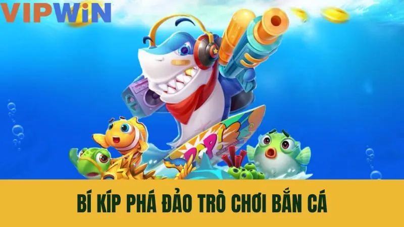 Mẹo chơi bắn cá VIPWIN hiệu quả giúp nhiều cược thủ thắng lớn
